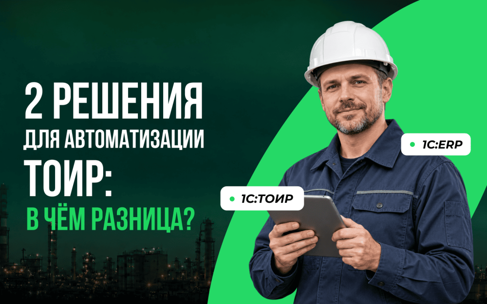 «Управление ремонтами» 1С:ERP или 1С:ТОИР КОРП: как выбрать решение для автоматизации ТОиР